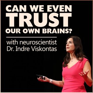 Can We Even Trust Our Own Brains? (with neuroscientist Dr. Indre Viskontas)