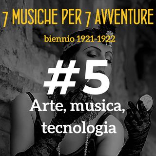 EP5 Arte, musica, tecnologia (1921-1922)