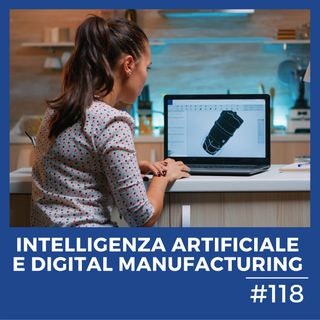 #118 - Intelligenza Artificiale e Digital Manufacturing