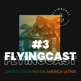 FlyingCast #3 - Japão e os guias da América Latina