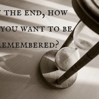 How do you want to be Remembered?