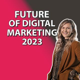 Future of Digital Marketing 2023: How to effectively target your customers