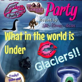 Episode 34 - Paranormal Party-What in the world is under that glacier??