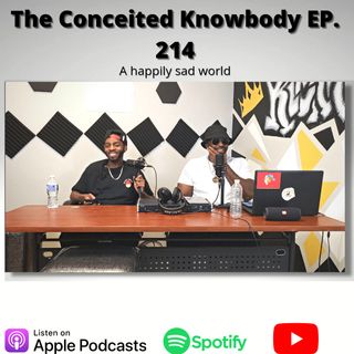 The Conceited Knowbody EP. 214 A Happily Sad World