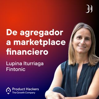 De agregador a marketplace financiero con Lupina Iturriaga de Fintonic