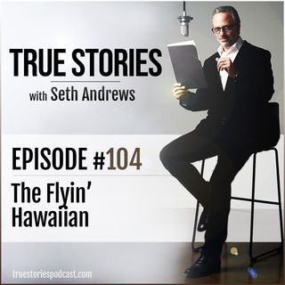 True Stories #104 - The Flyin' Hawaiian