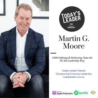 #320 Martin G Moore - Defining & Delivering Value The No BS Leadership Way