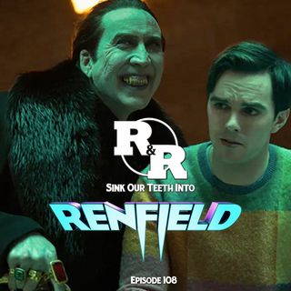 R&R 108: Renfield Review