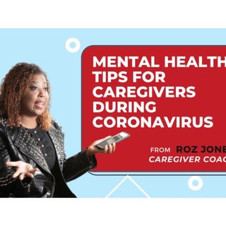 MENTAL HEALTH TIPS FOR CAREGIVERS DURING CORONAVIRUS || ROZ JONES
