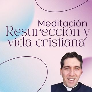 Resurrección y vida cristiana