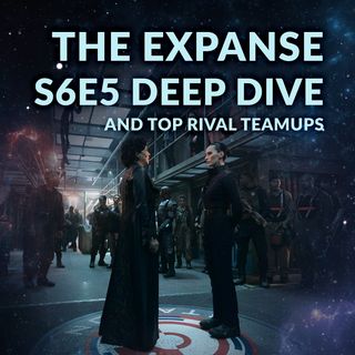 Ep. 104 - The Expanse S6E5 Deep Dive + Top Rival Teamups