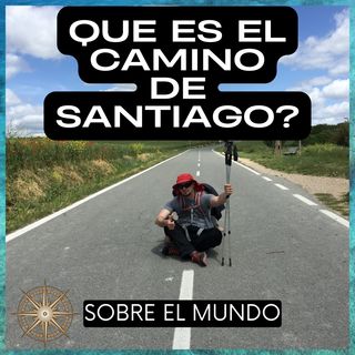 El Camino De Santiago: Que es y Nuestra Experiencia