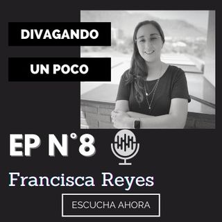 Divagando un poco Episodio 8 | Francisca Reyes