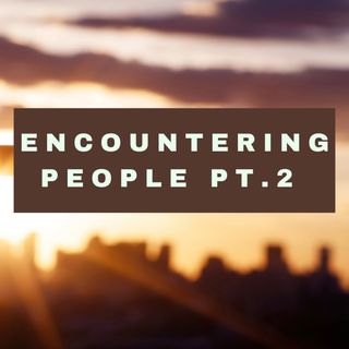 Encountering People Pt. 2