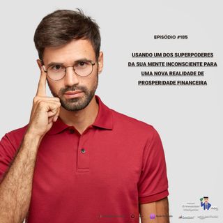185 Usando um dos superpoderes da sua mente inconsciente para uma nova realidade de prosperidade financeira