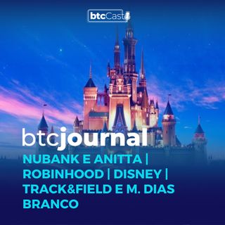 Nubank e Anitta, Robinhood, Disney, Track&Field e M. Dias Branco | BTC Journal 18/08/22