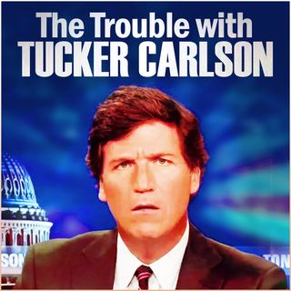 The Trouble with Tucker Carlson