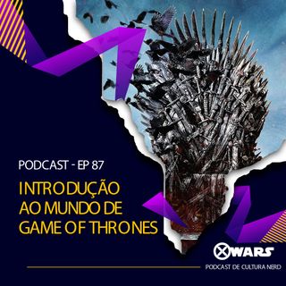 XWARS #87 Introdução ao mundo de Game Of Thrones