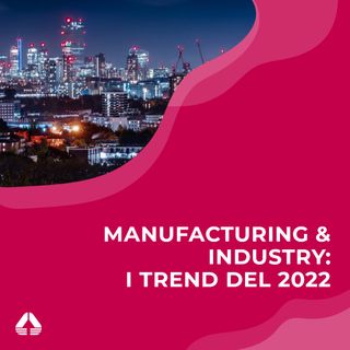 Manufacturing & Industry: i trend del 2022
