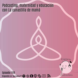 Podcasting, maternidad y educación con La canastilla de mamá @lacanastilla2