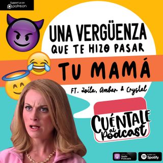 68. Una VERGÜENZA que te hizo pasar tu MAMÁ (Ft. Zoila, Crystal & Ambar)