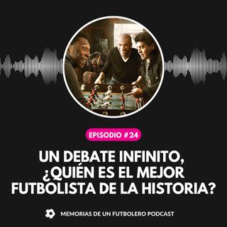 Ep. 24 un debate infinito, ¿quién es el mejor futbolista de la historia?