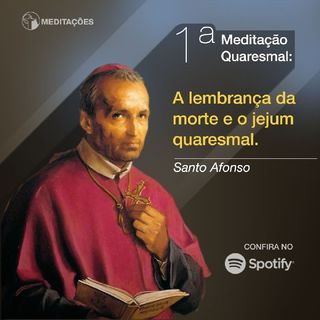 Primeira Meditação Quaresmal: A Lembrança da morte e o Jejum quaresmal. Santo Afonso