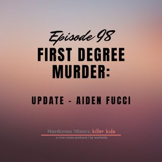 98: First Degree Murder (Aiden Fucci)