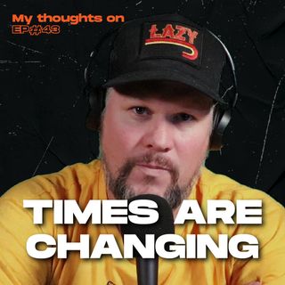 Times are Changing - My thoughts on - Ep 43