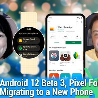 AAA 534: Unless You Swallow The Watch - Android 12 Beta 3, Pixel Foldable? Migrating to a new phone