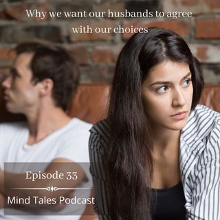 Episode 33 - Why we want our husbands to agree  with our choices ?
