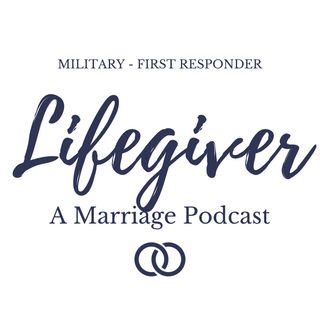 Lifegiver: Marriage Podcast for Military & First Responders