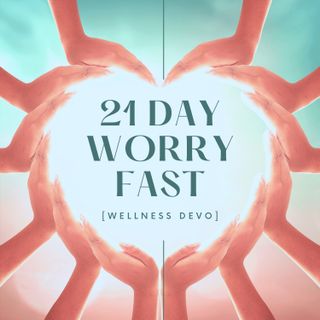 21 Day Worry Fast [Wellness Devo]