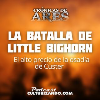 E50 • La Batalla de Little Bighorn: El alto precio de la osadía de Custer • Historia Bélica • Culturizando 