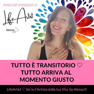 Episodio 15 》È tutto transitorio, tutto cambia e arriva al momento giusto ♡ Podcast LifeArtist di Alessa