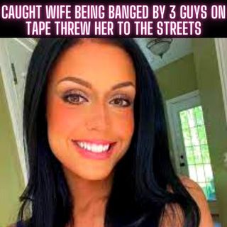 Caught Wife Being Banged By 3 Guys ON TAPE Threw Her To The Streets