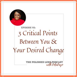 92: 3 Critical Points Between You & Your Desired Change