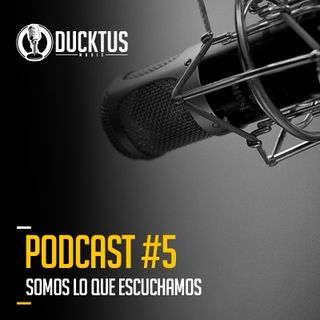 Podcast #5 Ducktus - Somos lo que escuchamos