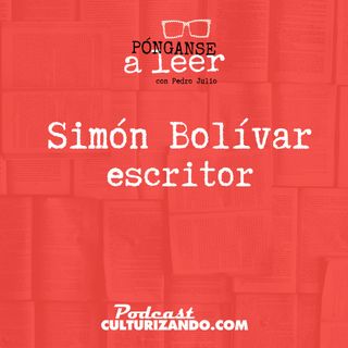 E55 • Simón Bolívar, escritor • Literatura • Culturizando 