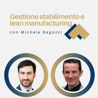 Gestione degli stabilimenti e lean manufacturing con Michele Bagozzi