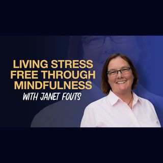 Living Stress Free Through Mindfulness With Janet Fouts