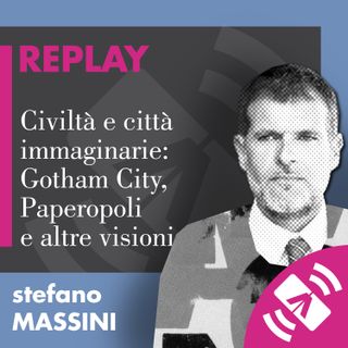 06 > Stefano MASSINI 2019 "Civiltà e città immaginarie: Gotham City, Paperopoli e altre visioni"