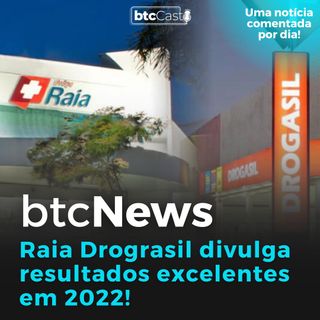 BTC News | Raia Drogasil divulga resultados excelentes em 2022 e ações sobem!