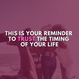 This is your reminder to trust the timing of your life