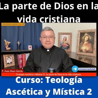Curso: Teología Ascética y Mística (2): La parte de Dios en la vida cristiana.