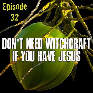 Episode 32 - Don't Need Witchcraft if You Have Jesus