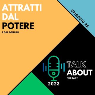 Ep. 5 - Attratti dal potere (e dal denaro)