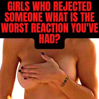 Girls Who Rejected Someone What Is The Worst Reaction You've Had? (Reddit Stories)