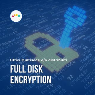 193👍🏻 Uffici Multisede e/o distribuiti P7: FULL DISK ENCRYPTION