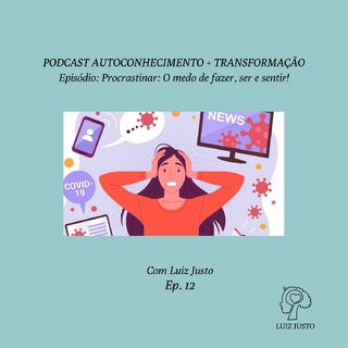 Episódio 12 - Procrastinar: O medo de fazer, ser e sentir!